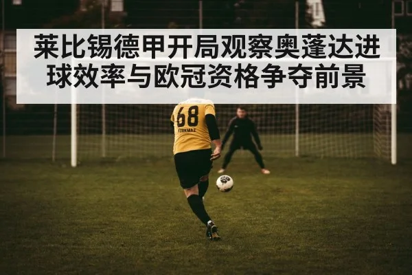 莱比锡德甲开局观察奥蓬达进球效率与欧冠资格争夺前景（leyu）