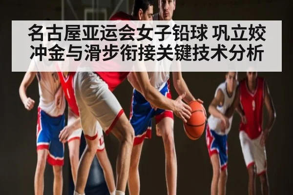 名古屋亚运会女子铅球 巩立姣冲金与滑步衔接关键技术分析 - leyu